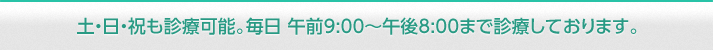 土・日・祝も診療可能。毎日 午前9:00～午後8:00まで診療しております。